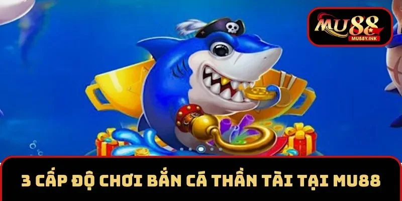 3 cấp độ chơi săn cá Thần Tài hấp dẫn tại MU88
