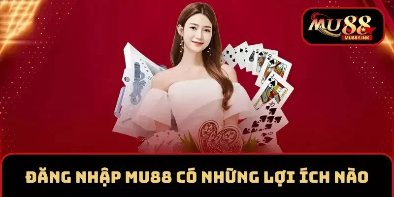 Đăng nhập MU88 có những lợi ích nào