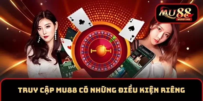 Truy cập MU88 có những điều kiện riêng