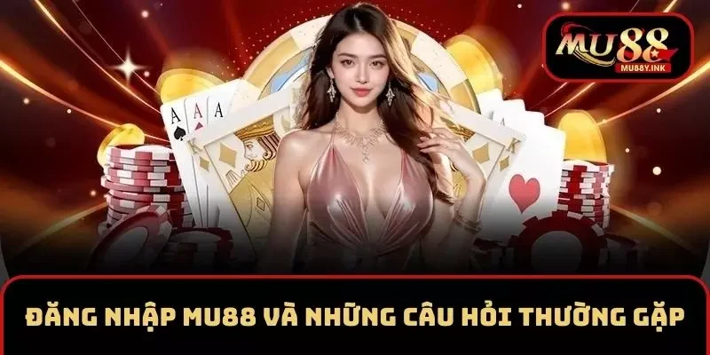 Đăng nhập MU88 và những câu hỏi thường gặp