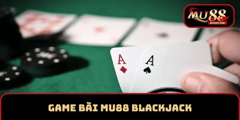 Tham gia game bài Blackjack thú vị tại MU88