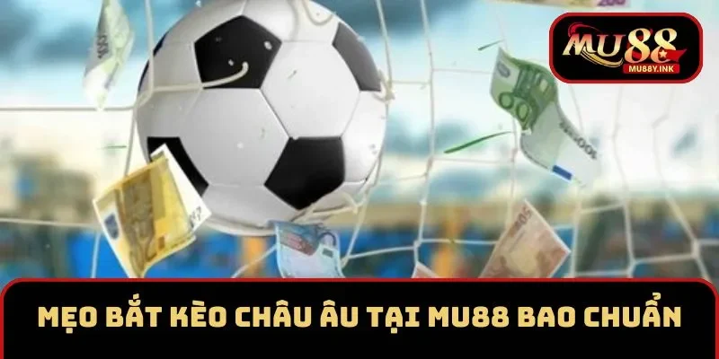 Mẹo bắt kèo Châu Âu bao chuẩn tại MU88