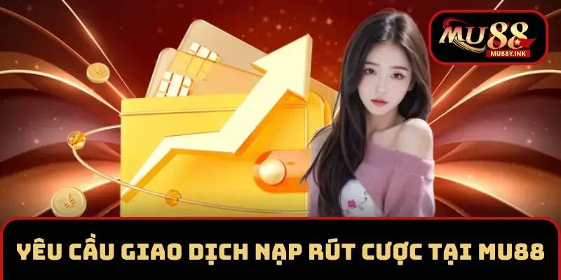 Yêu cầu giao dịch nạp rút cược tại MU88