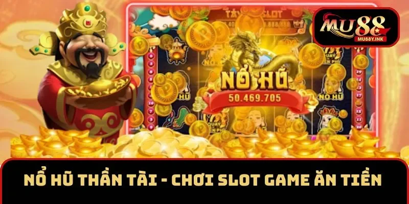 Nổ Hũ Thần Tài - Chơi Slot Game Ăn Tiền Thưởng Khủng